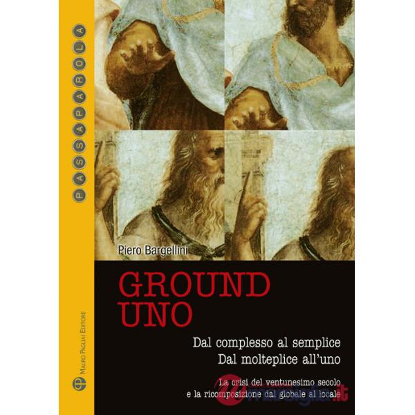 Ground uno. Dal complesso al semplice. Dal molteplice all'uno. La crisi del ventunesimo secolo e la ricomposizione dal globale a