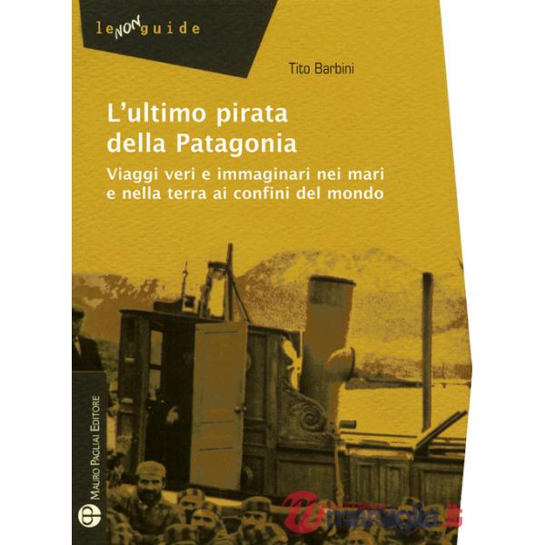 Ultimo pirata della Patagonia. Viaggi veri e immaginari nei mari e nella terra ai confini del mondo (L')