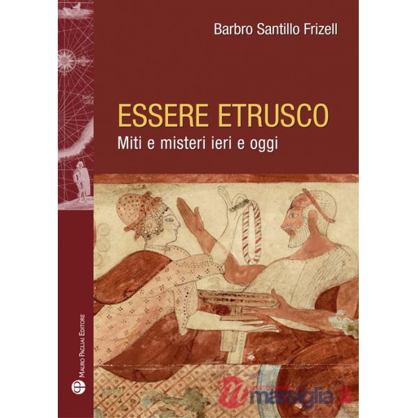 Essere etrusco. Miti e misteri ieri e oggi
