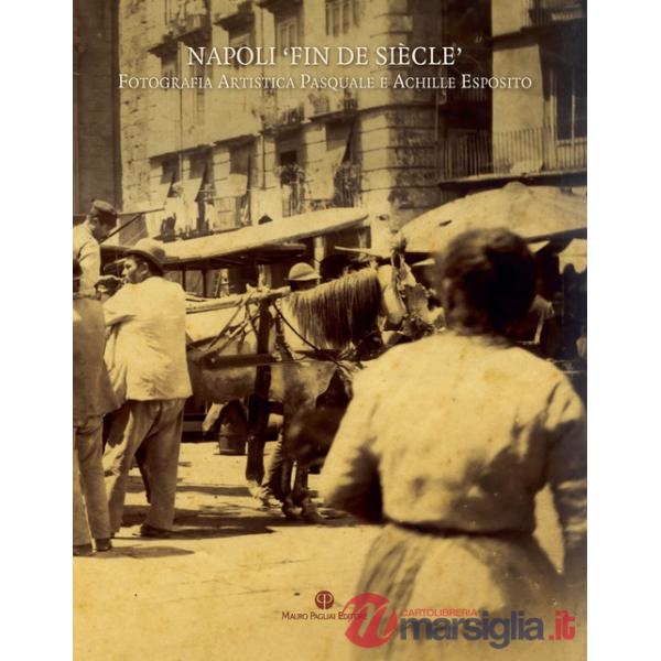 Napoli «fin de siècle». Fotografia artistica Pasquale e Achille Esposito. Ediz. illustrata