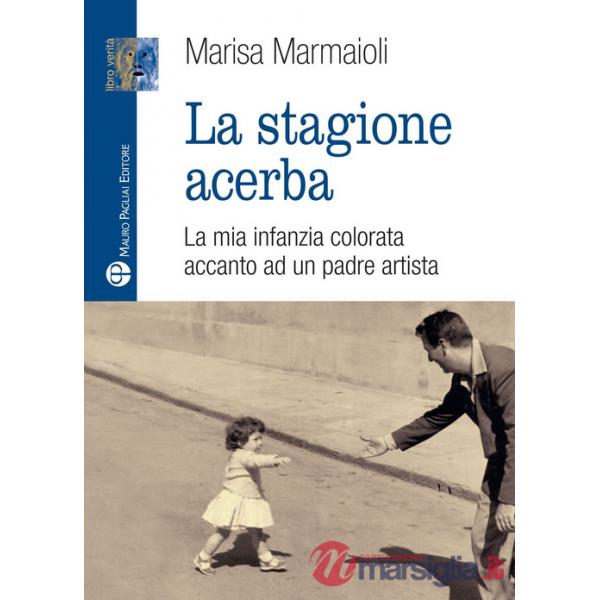 Stagione acerba. La mia infanzia colorata accanto ad un padre artista (La)