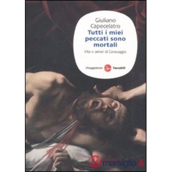 Tutti i miei peccati sono mortali. Vita e amori di Caravaggio