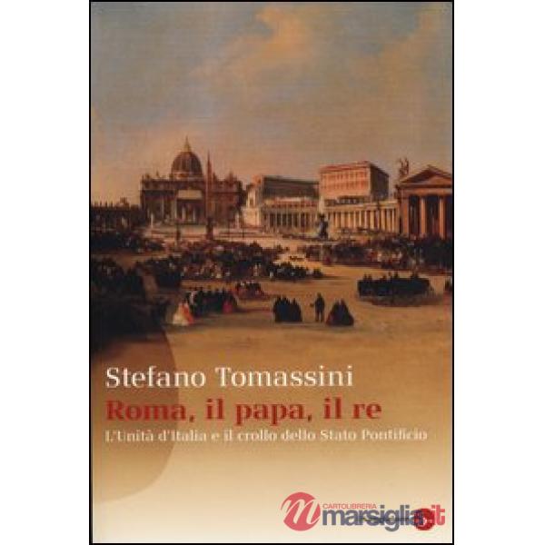 Roma, il Papa, il Re. L'unità d'Italia e il crollo dello Stato Pontificio