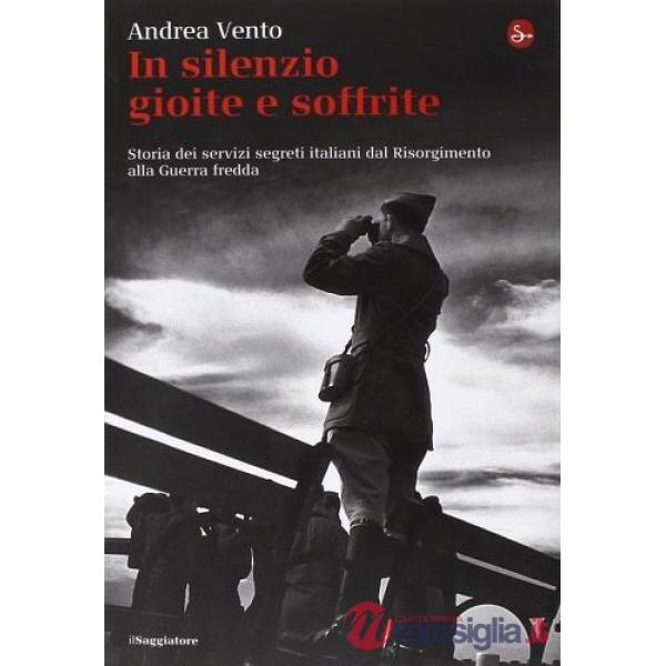 In silenzio gioite e soffrite. Storia dei servizi segreti italiani dal Risorgimento alla guerra fredda