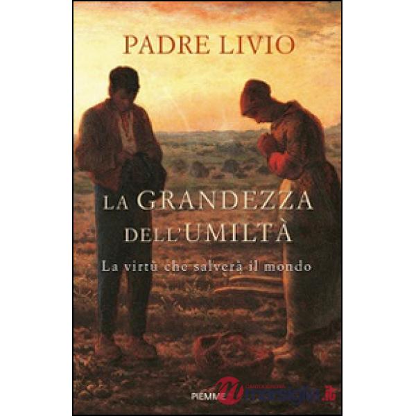 Grandezza dell'umiltà. La virtù che salverà il mondo (La)