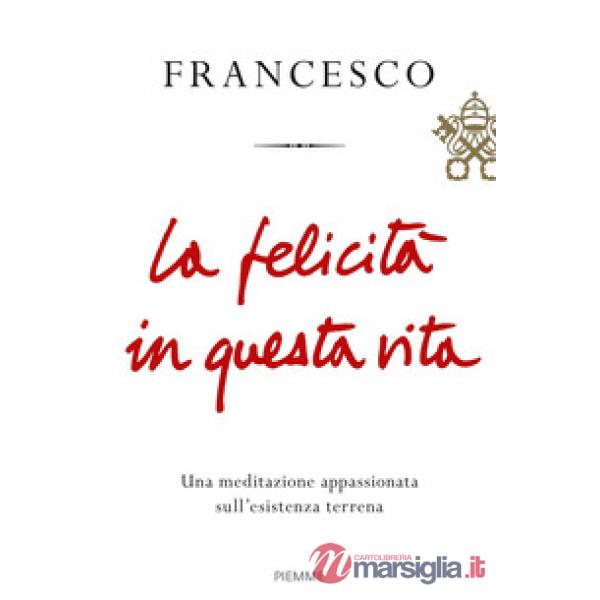 Felicità in questa vita. Una meditazione appassionata sull'esistenza terrena (La)
