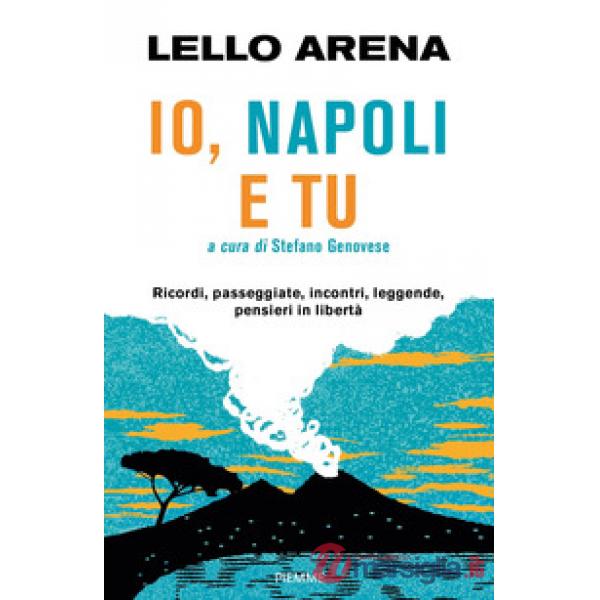 Io, Napoli e tu. Ricordi, passeggiate, incontri, leggende, pensieri in libertà