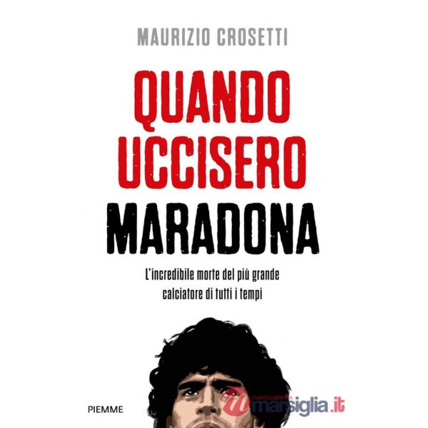 Quando uccisero Maradona. L'incredibile morte del più grande calciatore di tutti i tempi