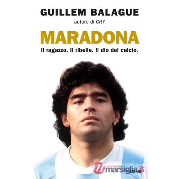 Maradona. Il ragazzo. Il ribelle. Il dio del calcio
