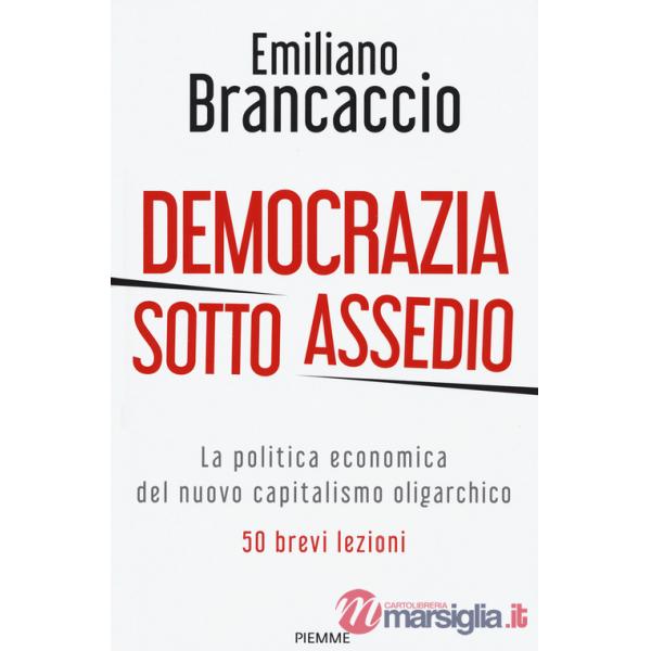 Democrazia sotto assedio. La politica economica del nuovo capitalismo oligarchico. 50 brevi lezioni
