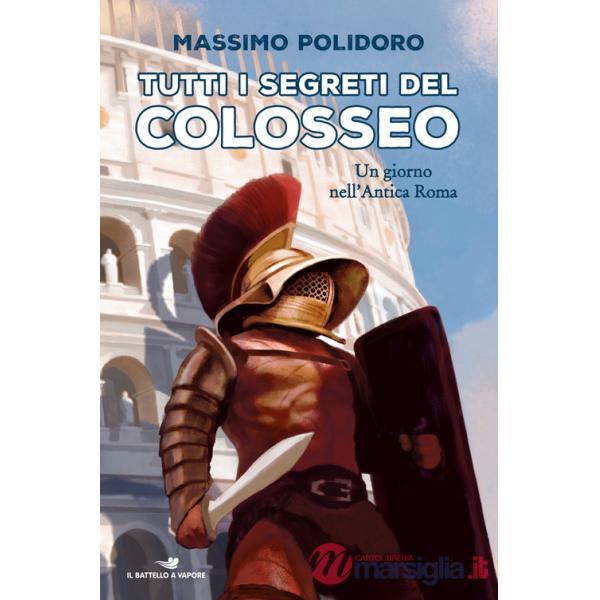 Tutti i segreti del Colosseo. Un giorno nell'antica Roma
