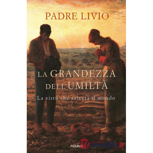Grandezza dell'umiltà. La virtù che salverà il mondo (La)