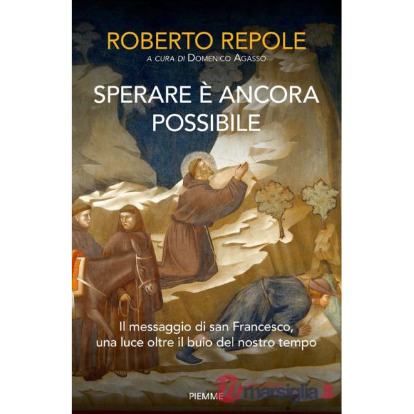 Sperare è ancora possibile. Il messaggio di san Francesco, una luce oltre il buio del nostro tempo