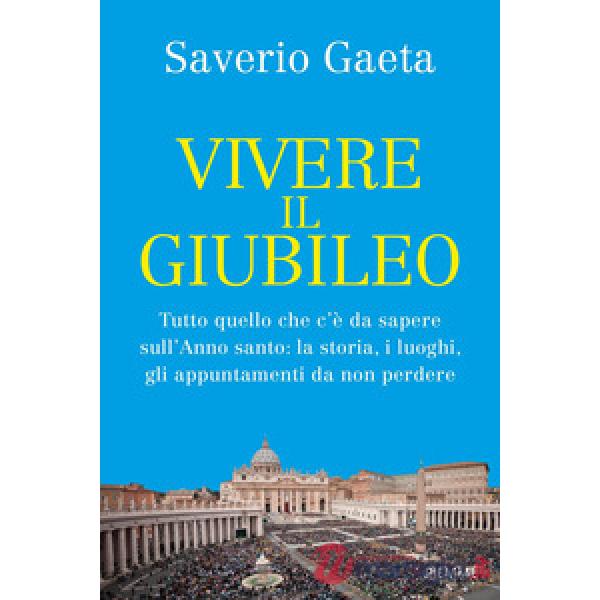 Vivere il Giubileo. Tutto quello che c'è da sapere sull'Anno santo: la storia, i luoghi, gli appuntamenti da non perdere