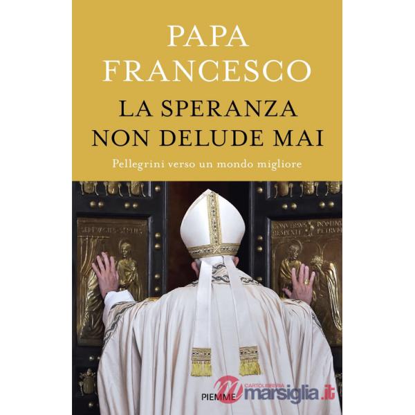 Speranza non delude mai. Pellegrini verso un mondo migliore (La)