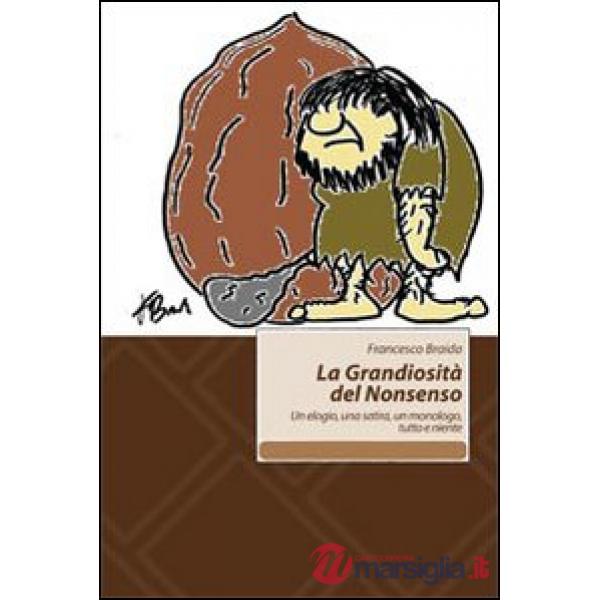 Grandiosità del Nonsenso. Un elogio, una satira, un monologo, tutto e niente (La)