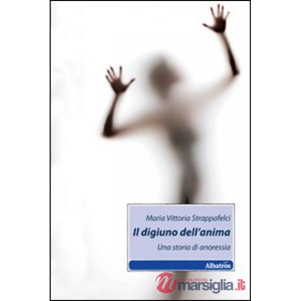 Digiuno dell'anima. Una storia di anoressia (Il)
