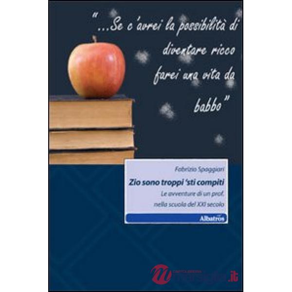 Zio sono troppi 'sti compiti. Le avventure di un prof. nella scuola del XXI secolo
