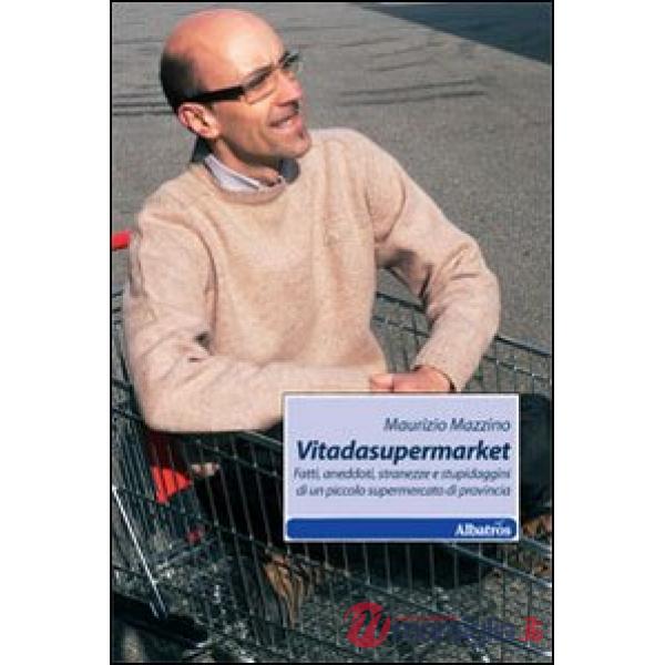 Vitadasupermarket. Fatti, aneddoti, stranezze e stupidaggini di un piccolo supermercato di provincia