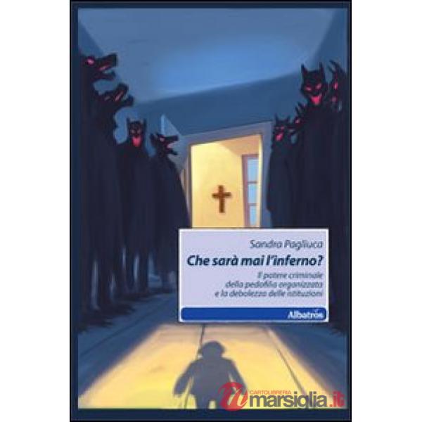 Che sarà mai l'inferno? Il potere criminale della pedofilia organizzata e la debolezza delle istituzioni