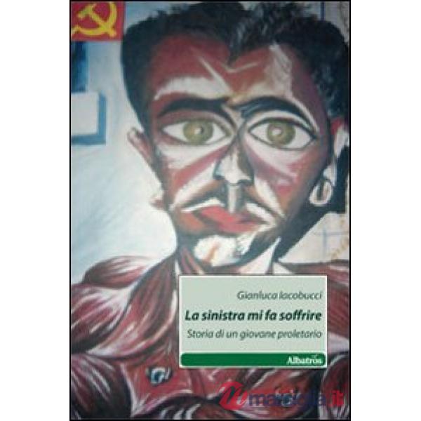 Sinistra mi fa soffrire. Storia di un giovane proletario (La)