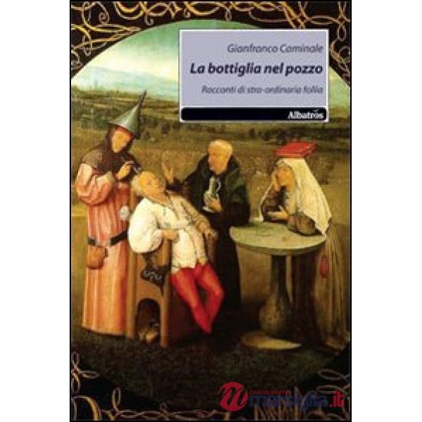 Bottiglia nel pozzo. Racconti di stra-ordinaria follia (La)