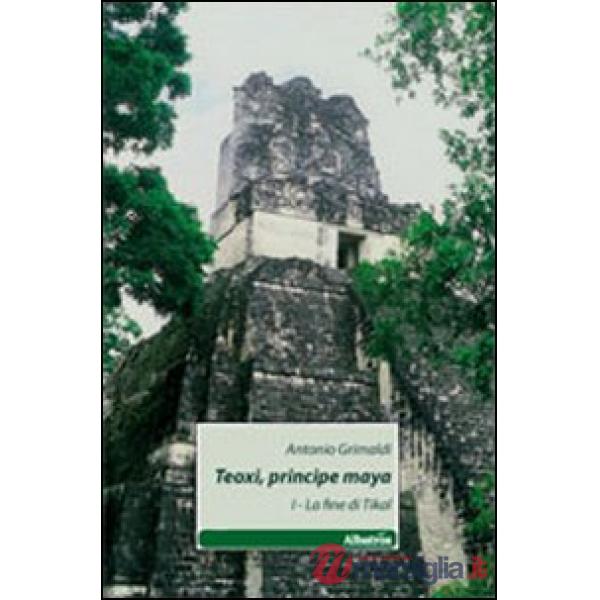 Teoxi, principi maya. La fine di Tikal. Vol. 1
