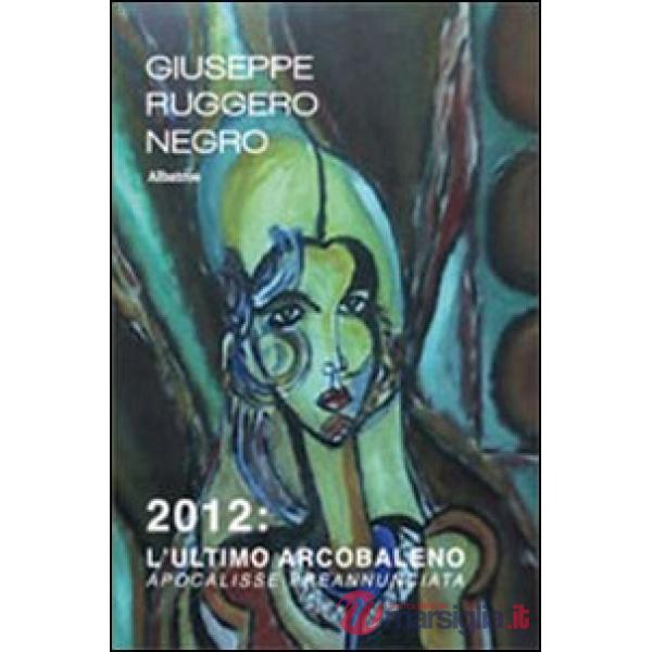 2012. L'ultimo arcobaleno. Apocalisse preannunciata