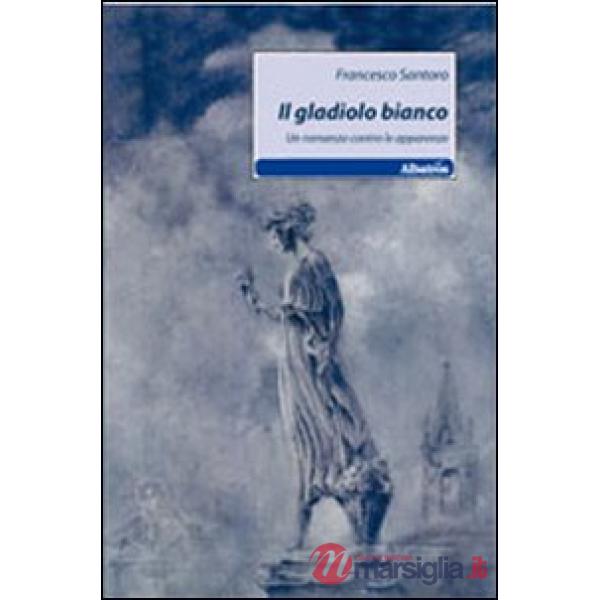 Gladiolo bianco. Un romanzo contro le apparenze (Il)