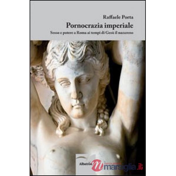 Pornocrazia imperiale. Sesso e potere a Roma ai tempi di Gesù il nazareno