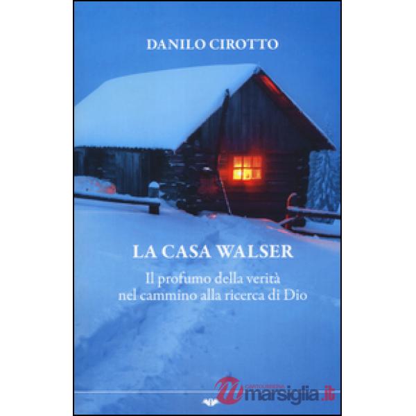 Casa Walser. Il profumo della verità nel cammino alla ricerca di Dio (La)