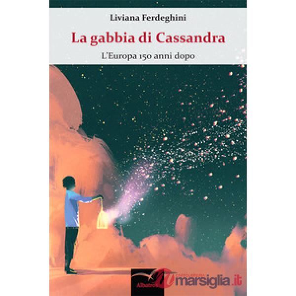 Gabbia di Cassandra. L'Europa 150 anni dopo (La)