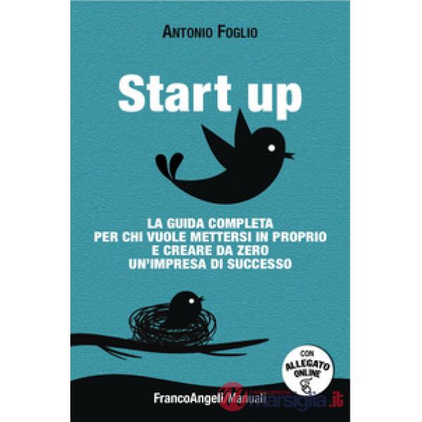 Start up. La guida completa per chi vuole mettersi in proprio e creare da zero u