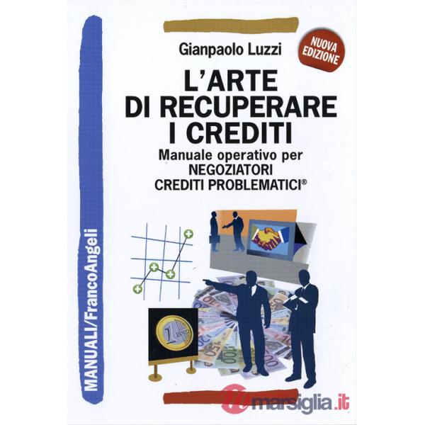 Arte di recuperare i crediti. Manuale operativo per negoziatori crediti problematici (L')