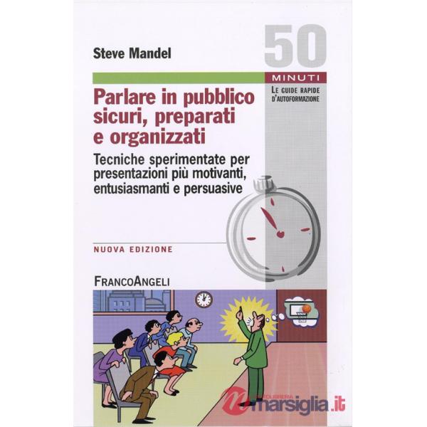 Parlare in pubblico sicuri, preparati e organizzati. Tecniche sperimentate per presentazioni più motivanti, entusiasmanti e pers