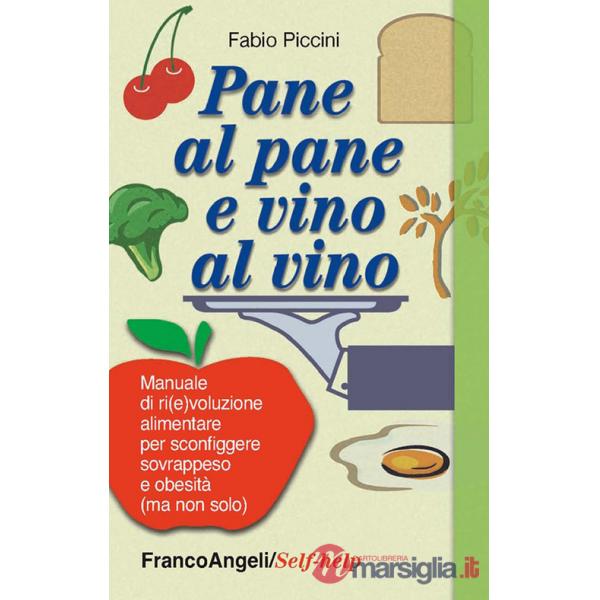 Pane al pane e vino al vino. Manuale di ri(e)voluzione alimentare per sconfiggere sovrappeso e obesità (ma non solo)