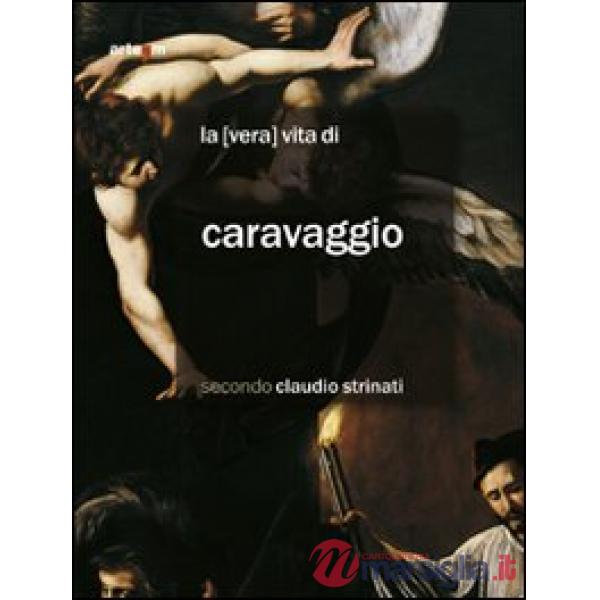 «vera» vita di Caravaggio secondo Claudio Strinati (La)