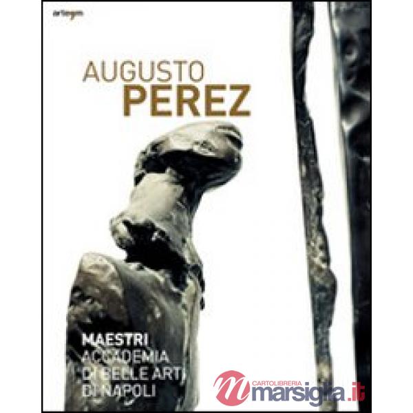 Augusto Perez. Catalogo della mostra (Napoli, 21 dicembre 2010-15 febbraio 2011). Ediz. illustrata