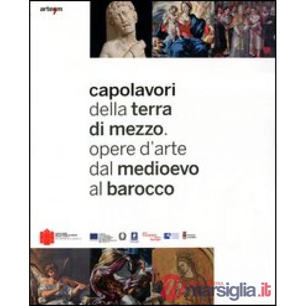 Capolavori della Terra di Mezzo. Opere d'arte dal Medioevo al barocco.Catalogo della mostra (Avellino, 28 aprire-30 novembre 201