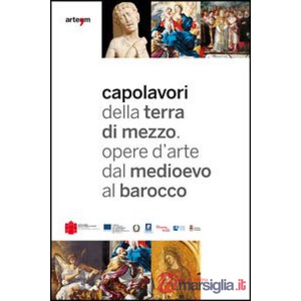 Capolavori della Terra di Mezzo. Opere d'arte dal Medioevo al barocco. Guida breve. Catalogo della mostra (2012). Ediz. italiana