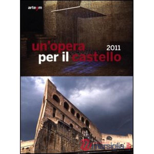Opera per il castello 2011. Catalogo della mostra (Napoli, 12 aprile-4 giugno 2012). Ediz. illustrata (Un')
