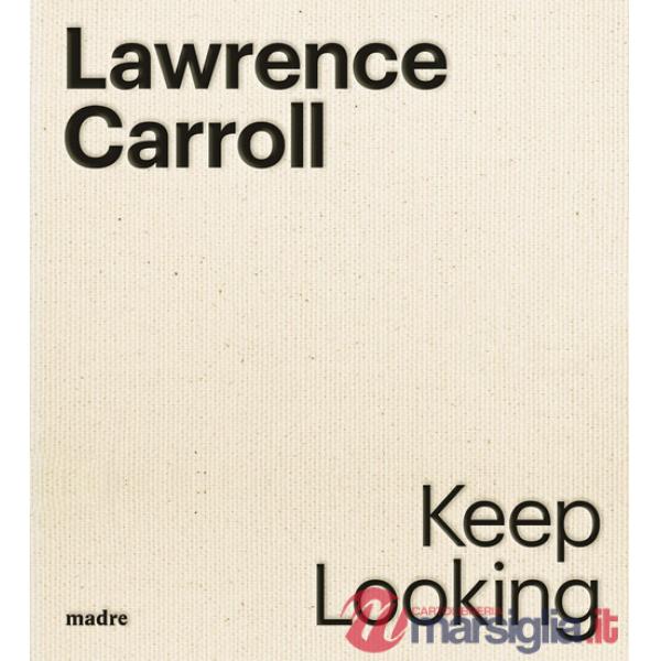 Lawrence Carroll. Keep looking. Ediz. italiana e inglese
