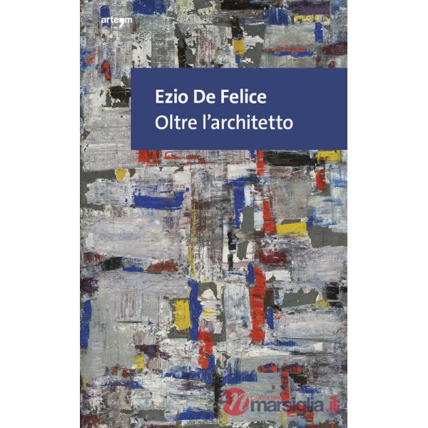 Ezio De Felice. Oltre l'architetto