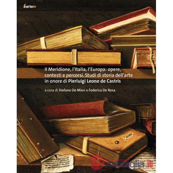 Meridione, l'Italia, l'Europa: opere, contesti e percorsi. Studi di storia dell'arte in onore di Pierluigi Leone de Castris (Il)
