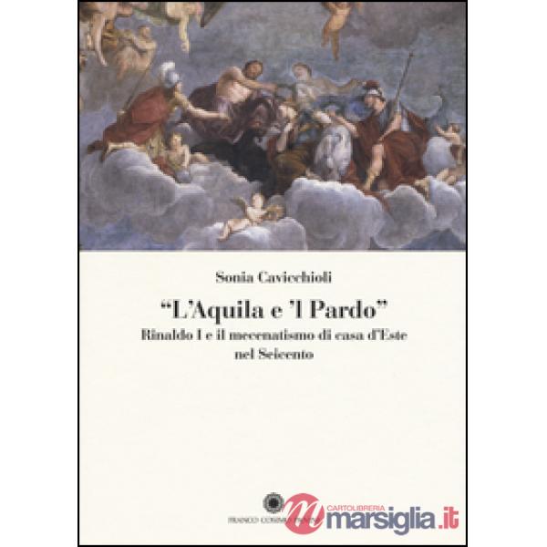 «L'aquila e il pardo». Rinaldo I e il mecenatismo di casa d'Este nel Seicento