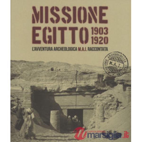 Missione Egitto 1903-1920. L'avventura archeologica M.A.I. raccontata. Catalogo 