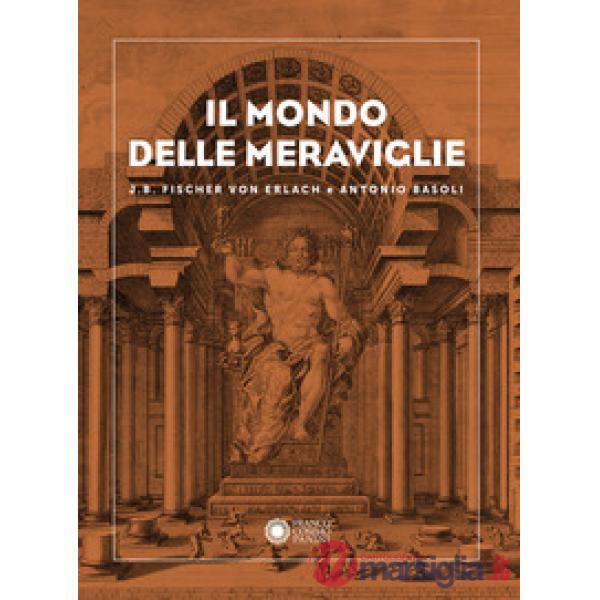 Mondo delle meraviglie. J. B. Fischer von Erlach e Antonio Basoli (Il)