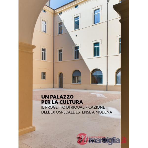 Palazzo per la cultura. Il progetto di riqualificazione dell'ex Ospedale Estense a Modena. Ediz. a colori (Un)