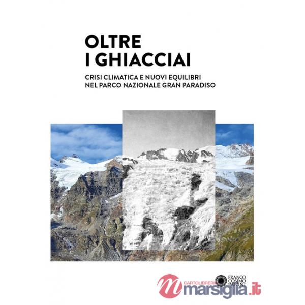 Oltre i ghiacciai. Crisi climatica e nuovi equilibri nel Parco Nazionale Gran Paradiso. Ediz. a colori