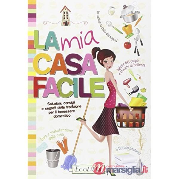 Mia casa facile. Soluzioni, consigli e segreti della tradizione per il benessere domestico (La)
